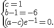  \{ c=1\\b-1=-6\\(a-c)e^{-1}=0 .